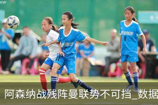 阿森纳战残阵曼联势不可挡 数据示半场就领先
